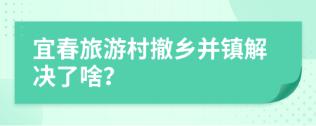 宜春旅游村撤乡并镇解决了啥？