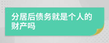 分居后债务就是个人的财产吗