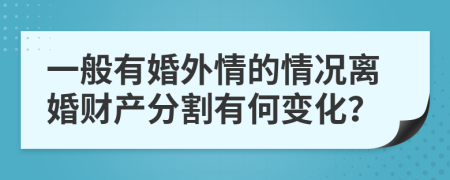 一般有婚外情的情况离婚财产分割有何变化？