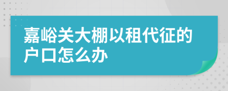 嘉峪关大棚以租代征的户口怎么办