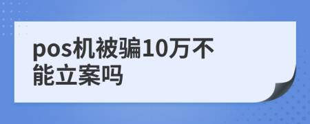 pos机被骗10万不能立案吗