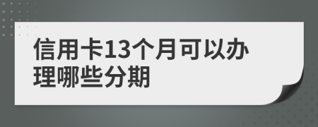 信用卡13个月可以办理哪些分期