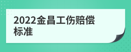 2022金昌工伤赔偿标准