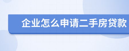 企业怎么申请二手房贷款