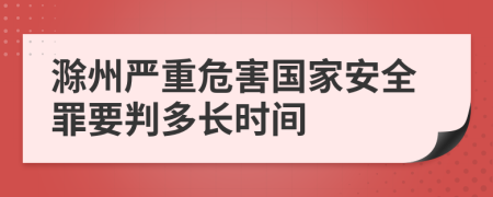 滁州严重危害国家安全罪要判多长时间