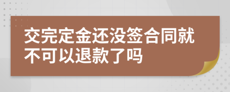 交完定金还没签合同就不可以退款了吗