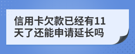 信用卡欠款已经有11天了还能申请延长吗