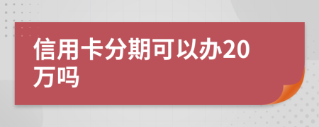 信用卡分期可以办20万吗