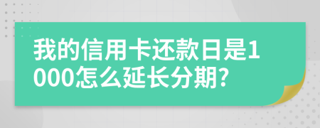 我的信用卡还款日是1000怎么延长分期?