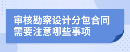 审核勘察设计分包合同需要注意哪些事项