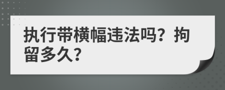 执行带横幅违法吗？拘留多久？