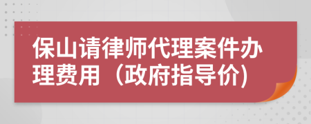 保山请律师代理案件办理费用（政府指导价)