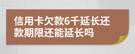 信用卡欠款6千延长还款期限还能延长吗