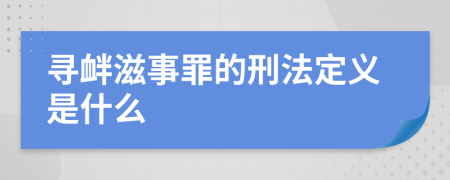 寻衅滋事罪的刑法定义是什么