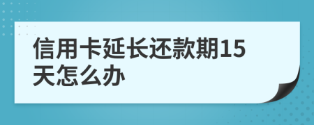 信用卡延长还款期15天怎么办