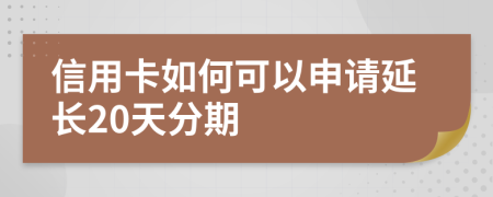 信用卡如何可以申请延长20天分期