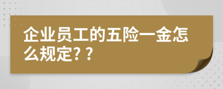 企业员工的五险一金怎么规定? ?