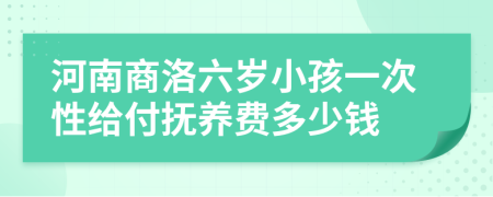 河南商洛六岁小孩一次性给付抚养费多少钱