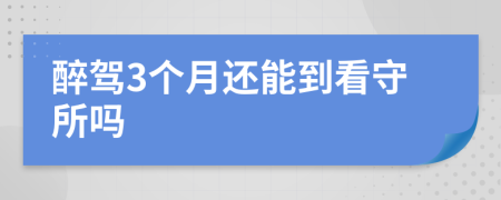 醉驾3个月还能到看守所吗