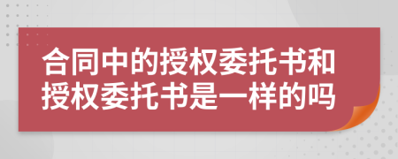 合同中的授权委托书和授权委托书是一样的吗