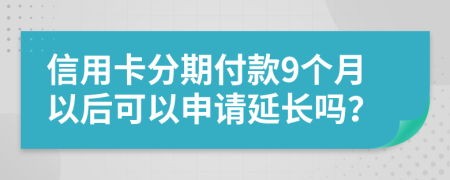 信用卡分期付款9个月以后可以申请延长吗？