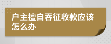 户主擅自吞征收款应该怎么办