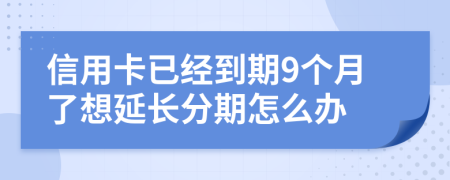 信用卡已经到期9个月了想延长分期怎么办