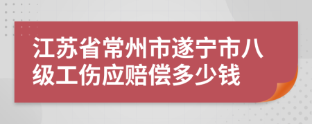 江苏省常州市遂宁市八级工伤应赔偿多少钱