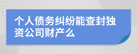 个人债务纠纷能查封独资公司财产么