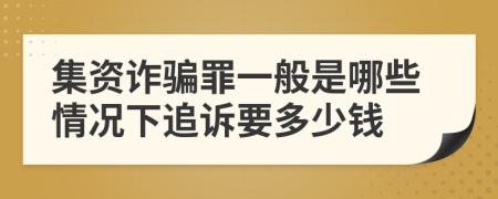 集资诈骗罪一般是哪些情况下追诉要多少钱
