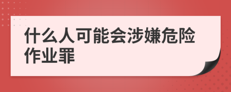 什么人可能会涉嫌危险作业罪