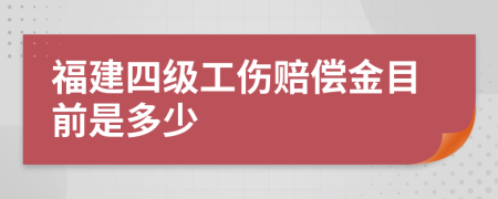 福建四级工伤赔偿金目前是多少