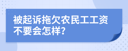 被起诉拖欠农民工工资不要会怎样？