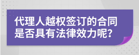 代理人越权签订的合同是否具有法律效力呢？