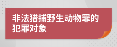 非法猎捕野生动物罪的犯罪对象