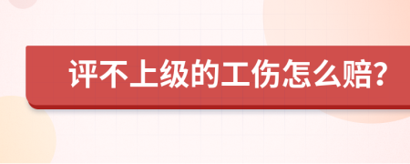 评不上级的工伤怎么赔？