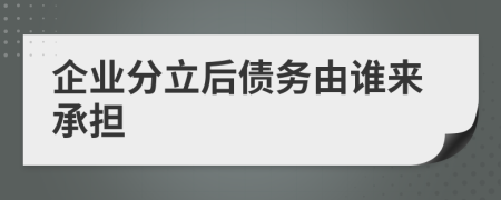 企业分立后债务由谁来承担