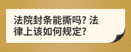 法院封条能撕吗? 法律上该如何规定?