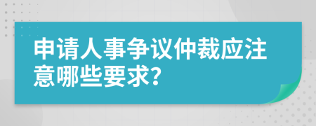 申请人事争议仲裁应注意哪些要求？