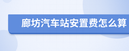 廊坊汽车站安置费怎么算