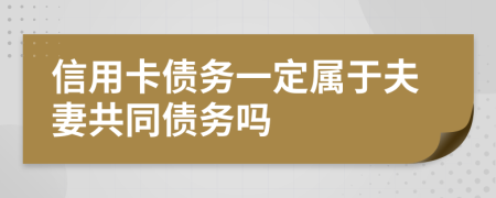 信用卡债务一定属于夫妻共同债务吗