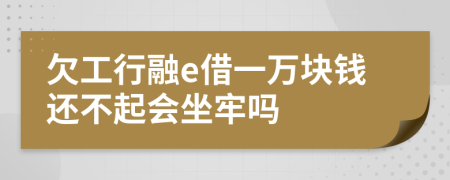 欠工行融e借一万块钱还不起会坐牢吗
