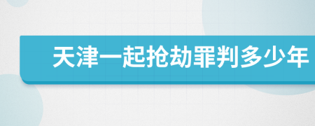 天津一起抢劫罪判多少年