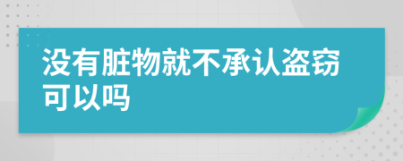 没有脏物就不承认盗窃可以吗