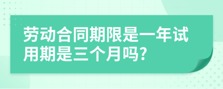 劳动合同期限是一年试用期是三个月吗?