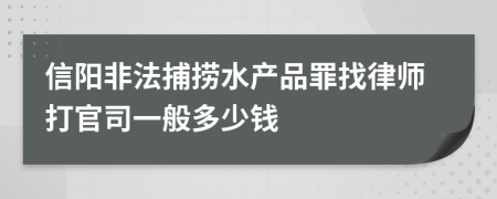 信阳非法捕捞水产品罪找律师打官司一般多少钱