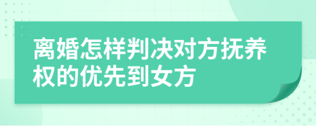 离婚怎样判决对方抚养权的优先到女方