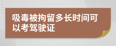 吸毒被拘留多长时间可以考驾驶证