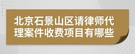 北京石景山区请律师代理案件收费项目有哪些