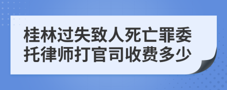 桂林过失致人死亡罪委托律师打官司收费多少